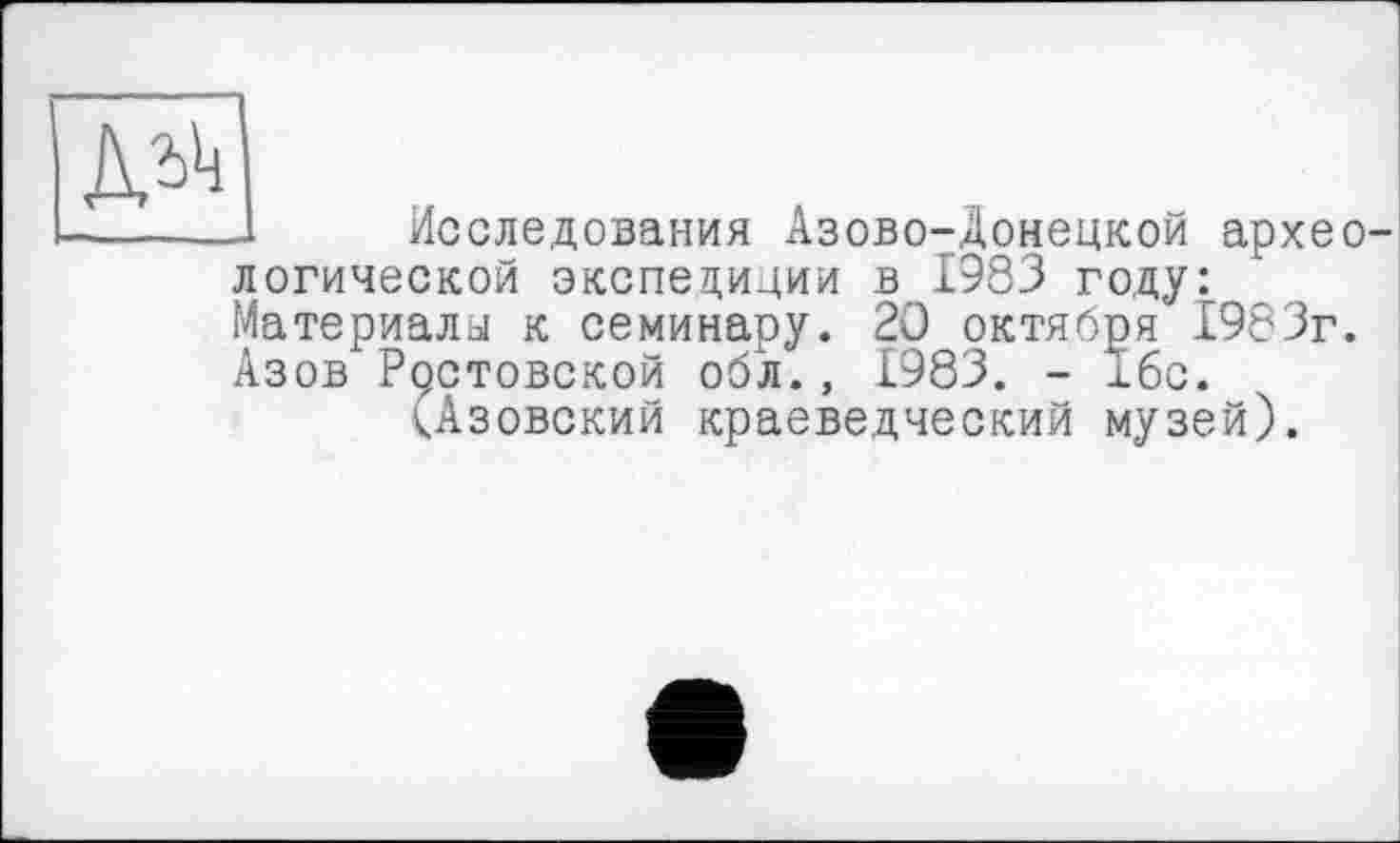 ﻿
Исследования Азово-Донецкой археологической экспедиции в 1983 году: Материалы к семинару. 20 октября 1983г. Азов Ростовской обл., 1983. - їбс.
(Азовский краеведческий музей).